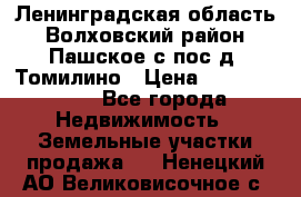 Ленинградская область Волховский район Пашское с/пос д. Томилино › Цена ­ 40 000 000 - Все города Недвижимость » Земельные участки продажа   . Ненецкий АО,Великовисочное с.